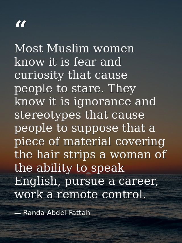 Most Muslim women know it is fear and curiosity that cause people to stare. They know it is ignorance and stereotypes th — Randa Abdel-Fattah