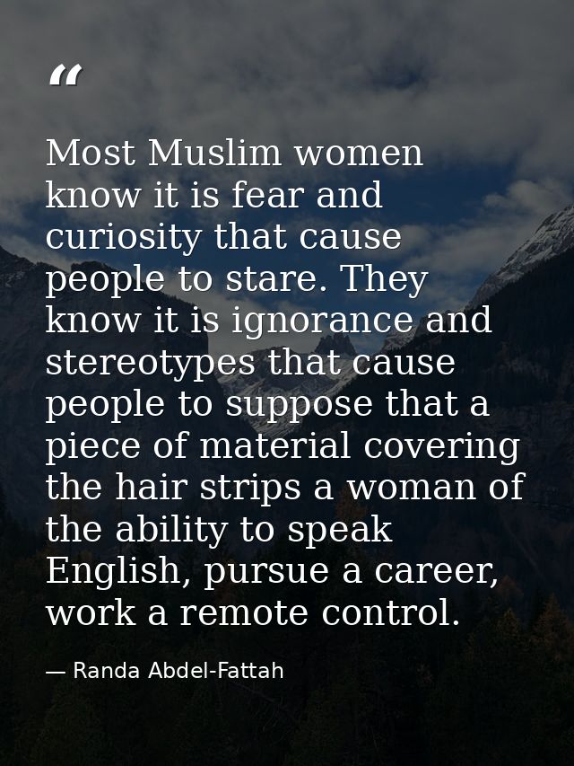 Most Muslim women know it is fear and curiosity that cause people to stare. They know it is ignorance and stereotypes th — Randa Abdel-Fattah