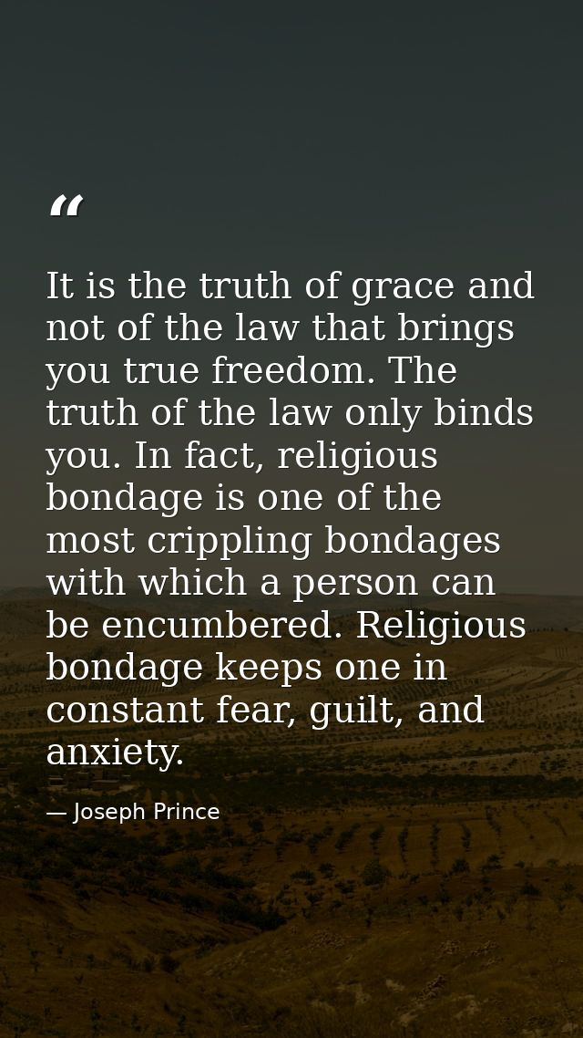 It is the truth of grace and not of the law that brings you true freedom. The truth of the law only binds you. In fact,  — Joseph Prince