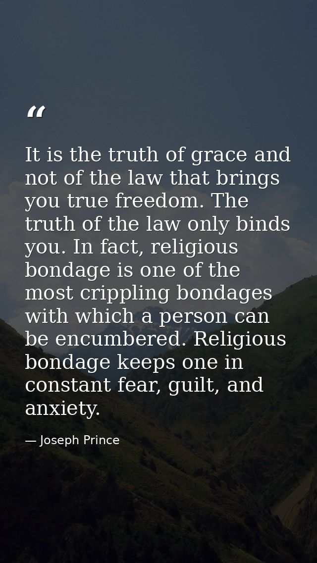 It is the truth of grace and not of the law that brings you true freedom. The truth of the law only binds you. In fact,  — Joseph Prince