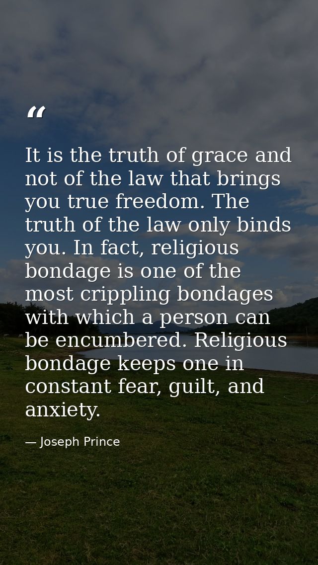 It is the truth of grace and not of the law that brings you true freedom. The truth of the law only binds you. In fact,  — Joseph Prince