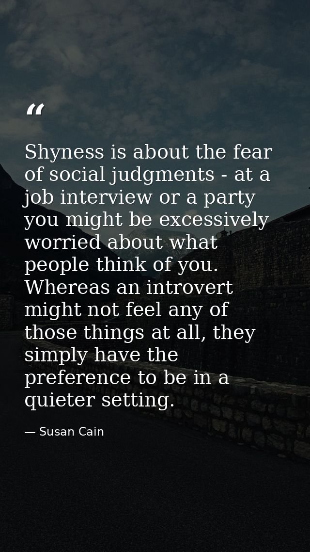 Shyness is about the fear of social judgments - at a job interview or a party you might be excessively worried about wha — Susan Cain