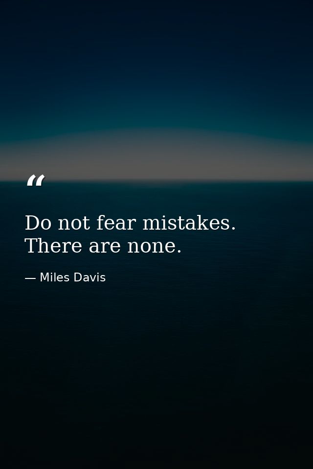 Do not fear mistakes. There are none. — Miles Davis