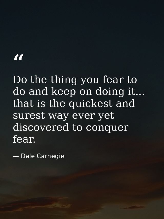 Do the thing you fear to do and keep on doing it... that is the quickest and surest way ever yet discovered to conquer f — Dale Carnegie