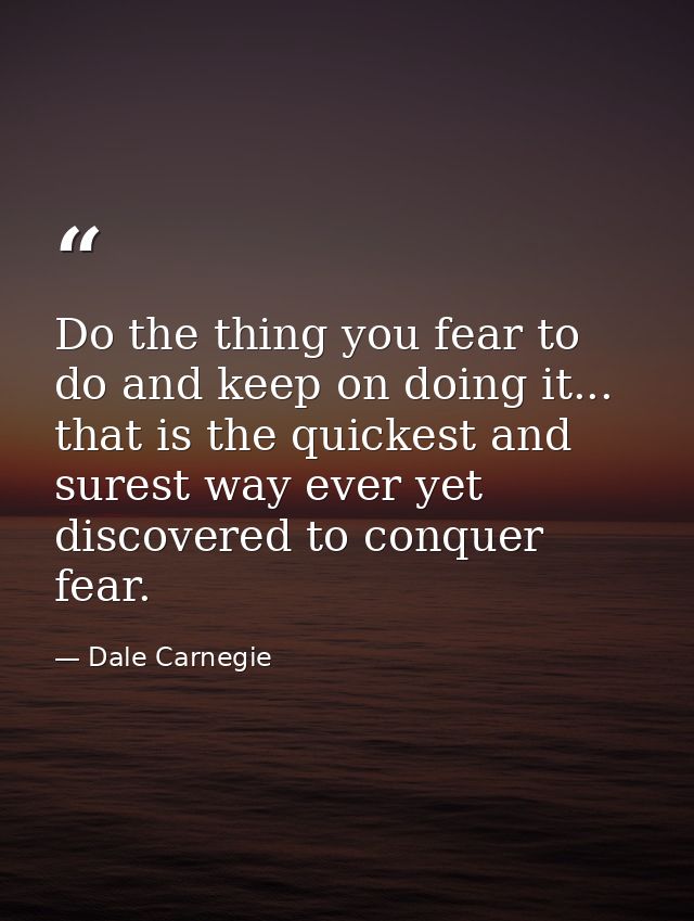 Do the thing you fear to do and keep on doing it... that is the quickest and surest way ever yet discovered to conquer f — Dale Carnegie