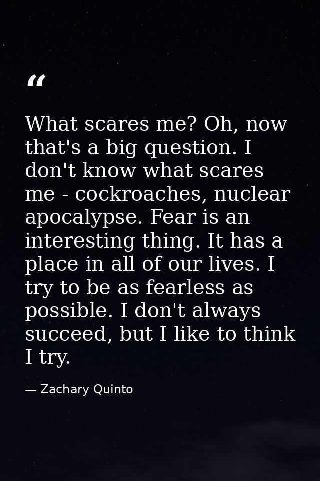 What scares me? Oh, now that's a big question. I don't know what scares me - cockroaches, nuclear apocalypse. Fear is an — Zachary Quinto