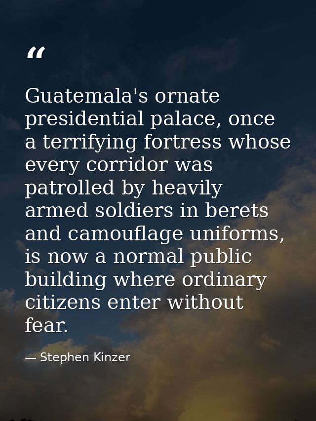 Guatemala's ornate presidential palace, once a terrifying fortress whose every corridor was patrolled by heavily armed s — Stephen Kinzer