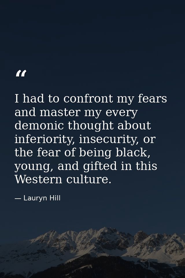 I had to confront my fears and master my every demonic thought about inferiority, insecurity, or the fear of being black — Lauryn Hill