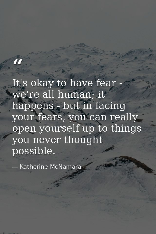 It's okay to have fear - we're all human; it happens - but in facing your fears, you can really open yourself up to thin — Katherine McNamara