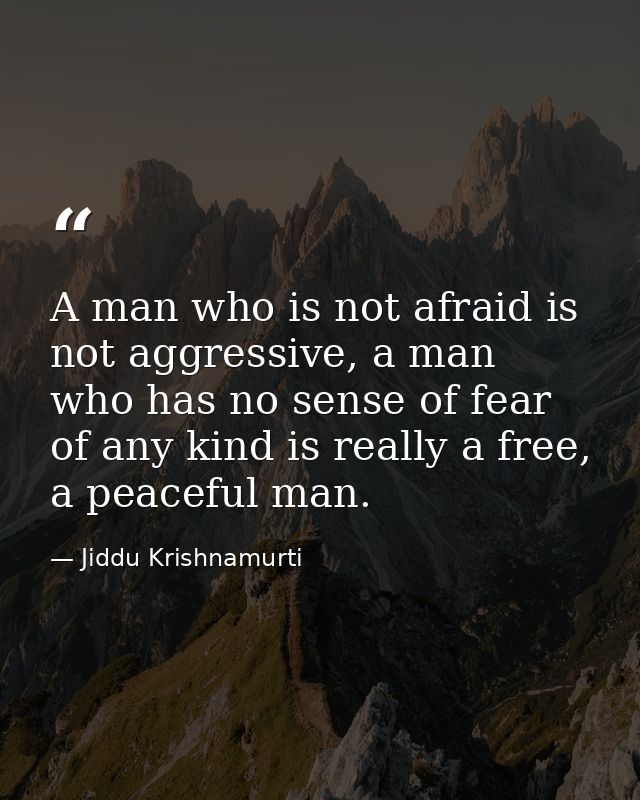 A man who is not afraid is not aggressive, a man who has no sense of fear of any kind is really a free, a peaceful man. — Jiddu Krishnamurti