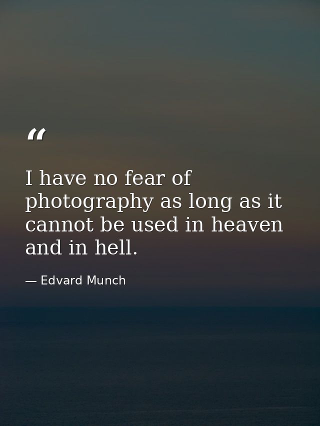 I have no fear of photography as long as it cannot be used in heaven and in hell. — Edvard Munch