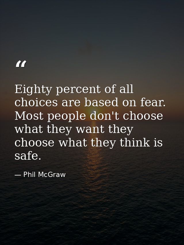 Eighty percent of all choices are based on fear. Most people don't choose what they want they choose what they think is  — Phil McGraw