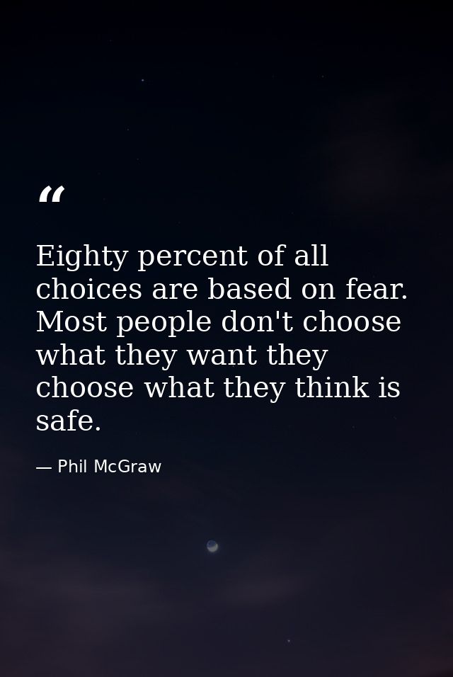 Eighty percent of all choices are based on fear. Most people don't choose what they want they choose what they think is  — Phil McGraw