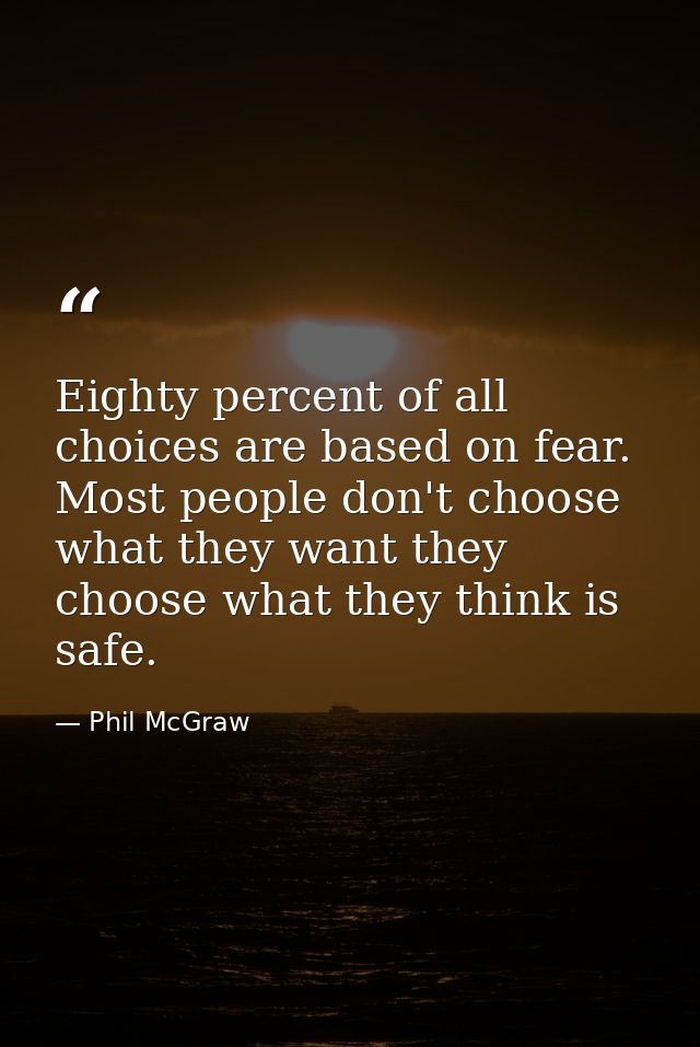 Eighty percent of all choices are based on fear. Most people don't choose what they want they choose what they think is  — Phil McGraw