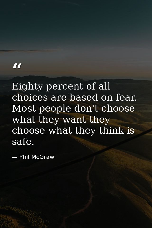 Eighty percent of all choices are based on fear. Most people don't choose what they want they choose what they think is  — Phil McGraw
