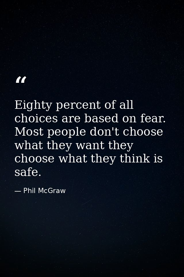 Eighty percent of all choices are based on fear. Most people don't choose what they want they choose what they think is  — Phil McGraw