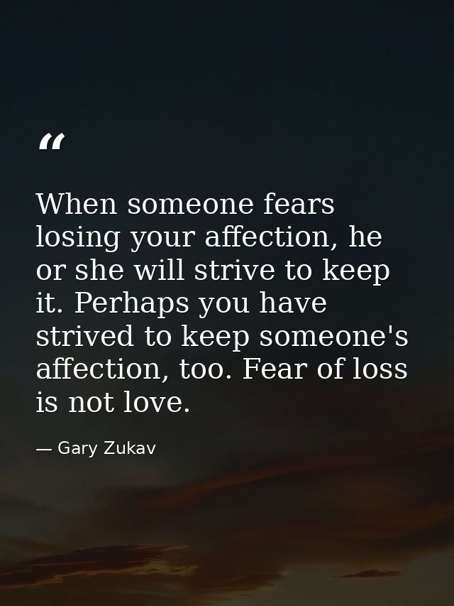 When someone fears losing your affection, he or she will strive to keep it. Perhaps you have strived to keep someone's a — Gary Zukav