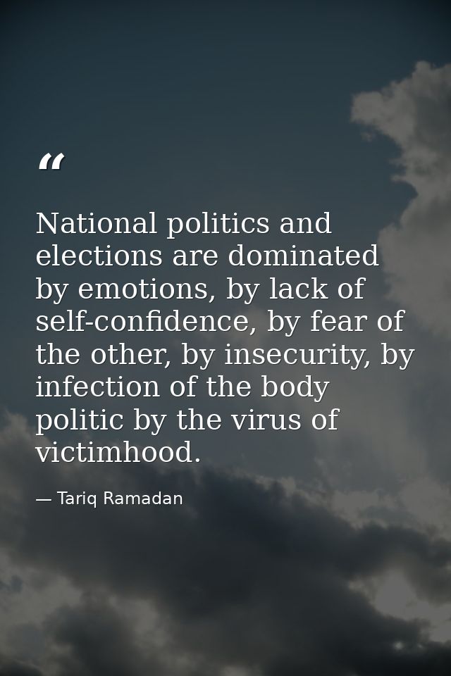 National politics and elections are dominated by emotions, by lack of self-confidence, by fear of the other, by insecuri — Tariq Ramadan