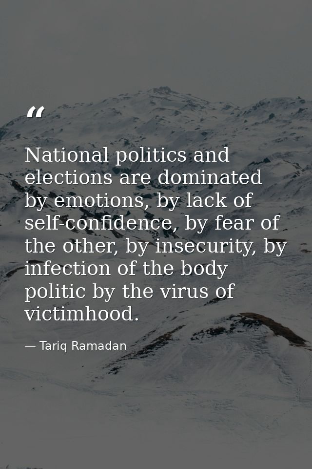 National politics and elections are dominated by emotions, by lack of self-confidence, by fear of the other, by insecuri — Tariq Ramadan