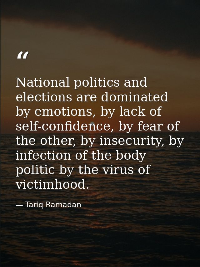National politics and elections are dominated by emotions, by lack of self-confidence, by fear of the other, by insecuri — Tariq Ramadan