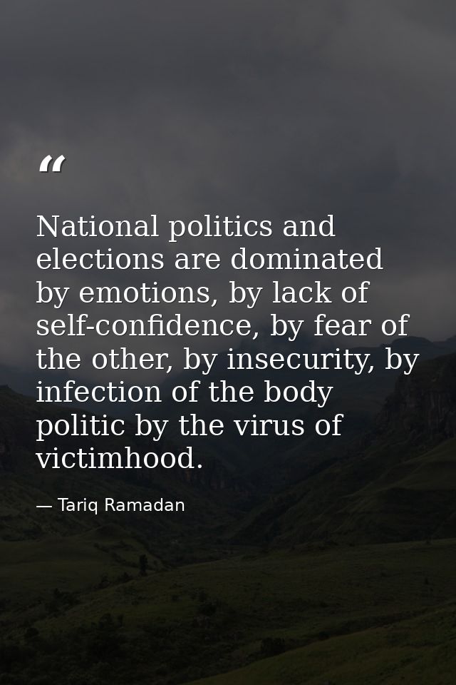 National politics and elections are dominated by emotions, by lack of self-confidence, by fear of the other, by insecuri — Tariq Ramadan
