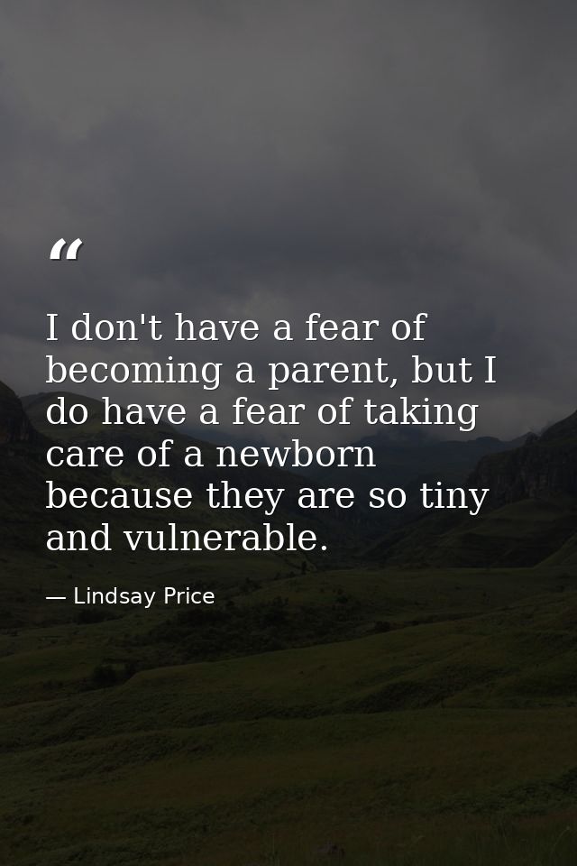I don't have a fear of becoming a parent, but I do have a fear of taking care of a newborn because they are so tiny and  — Lindsay Price