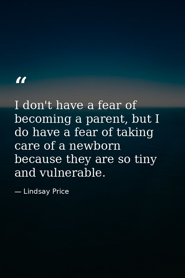 I don't have a fear of becoming a parent, but I do have a fear of taking care of a newborn because they are so tiny and  — Lindsay Price