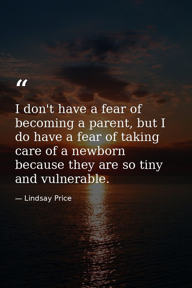I don't have a fear of becoming a parent, but I do have a fear of taking care of a newborn because they are so tiny and  — Lindsay Price