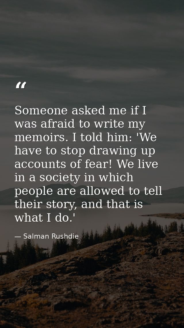 Someone asked me if I was afraid to write my memoirs. I told him: 'We have to stop drawing up accounts of fear! We live  — Salman Rushdie