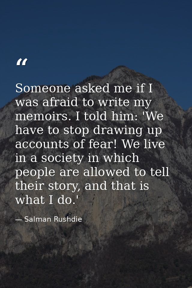 Someone asked me if I was afraid to write my memoirs. I told him: 'We have to stop drawing up accounts of fear! We live  — Salman Rushdie