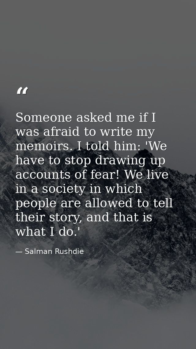 Someone asked me if I was afraid to write my memoirs. I told him: 'We have to stop drawing up accounts of fear! We live  — Salman Rushdie
