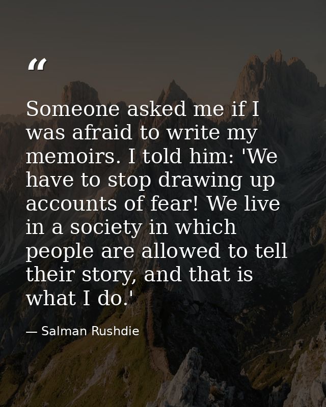 Someone asked me if I was afraid to write my memoirs. I told him: 'We have to stop drawing up accounts of fear! We live  — Salman Rushdie