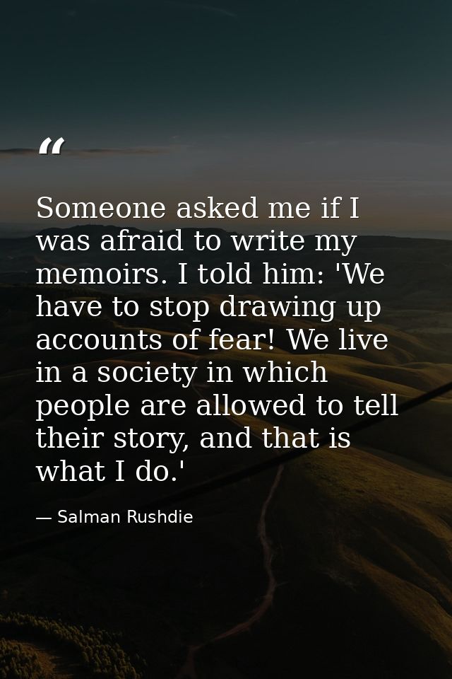 Someone asked me if I was afraid to write my memoirs. I told him: 'We have to stop drawing up accounts of fear! We live  — Salman Rushdie