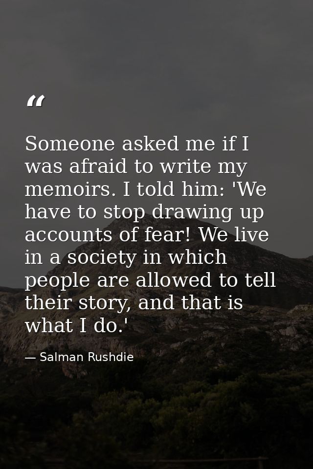 Someone asked me if I was afraid to write my memoirs. I told him: 'We have to stop drawing up accounts of fear! We live  — Salman Rushdie