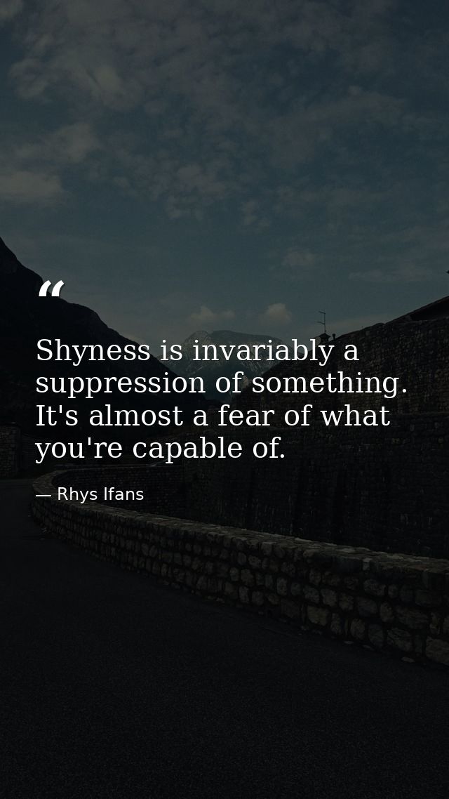 Shyness is invariably a suppression of something. It's almost a fear of what you're capable of. — Rhys Ifans