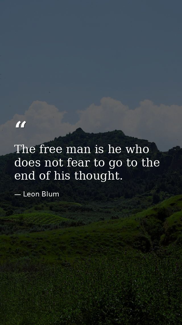 The free man is he who does not fear to go to the end of his thought. — Leon Blum