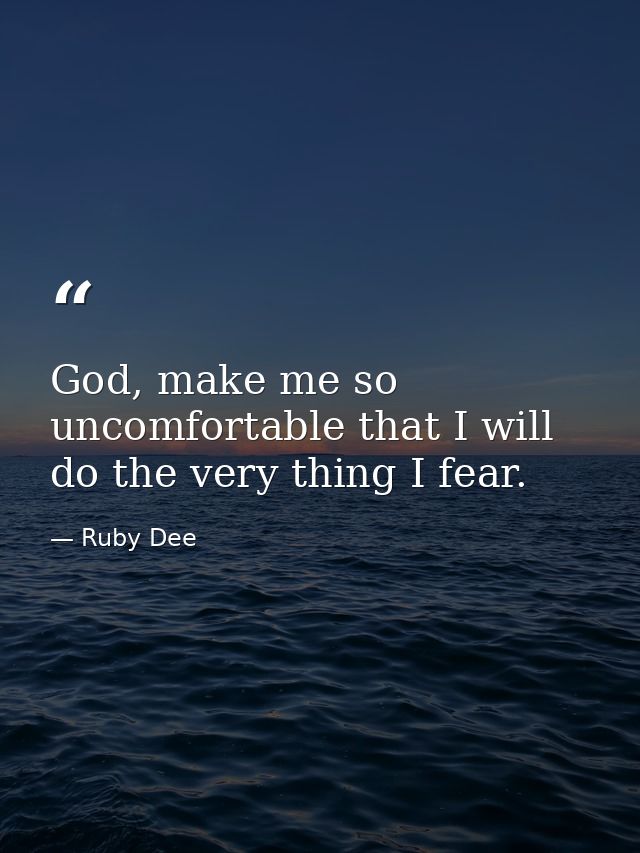 God, make me so uncomfortable that I will do the very thing I fear. — Ruby Dee