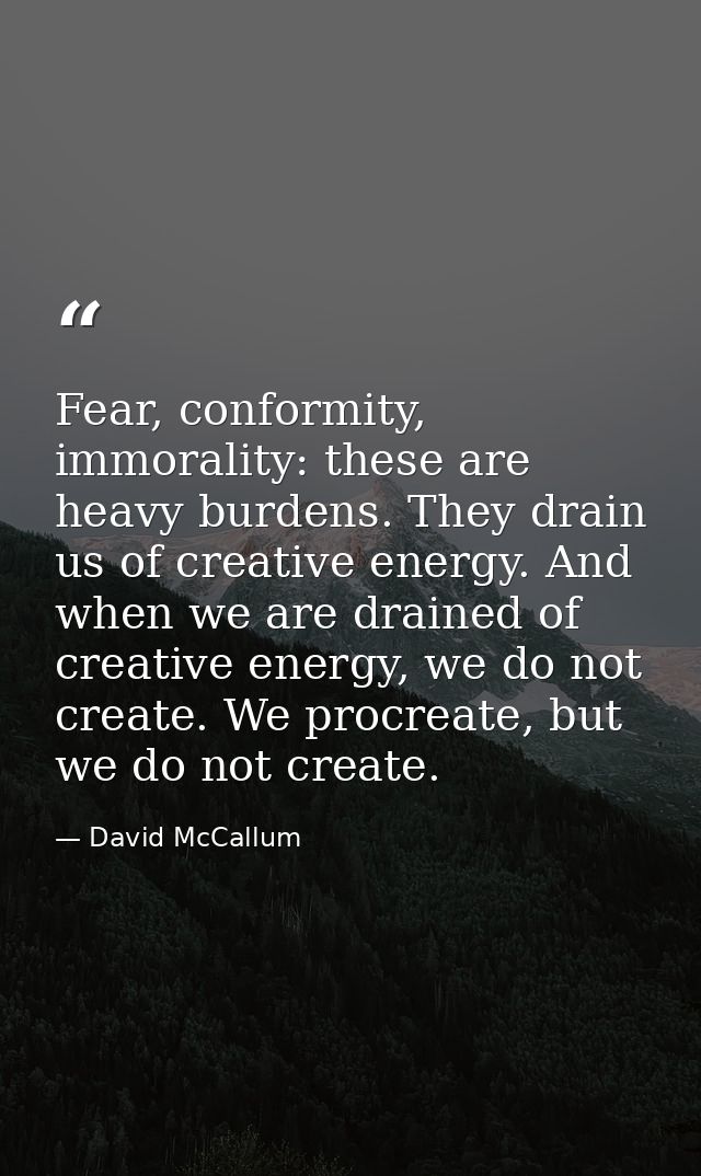 Fear, conformity, immorality: these are heavy burdens. They drain us of creative energy. And when we are drained of crea — David McCallum