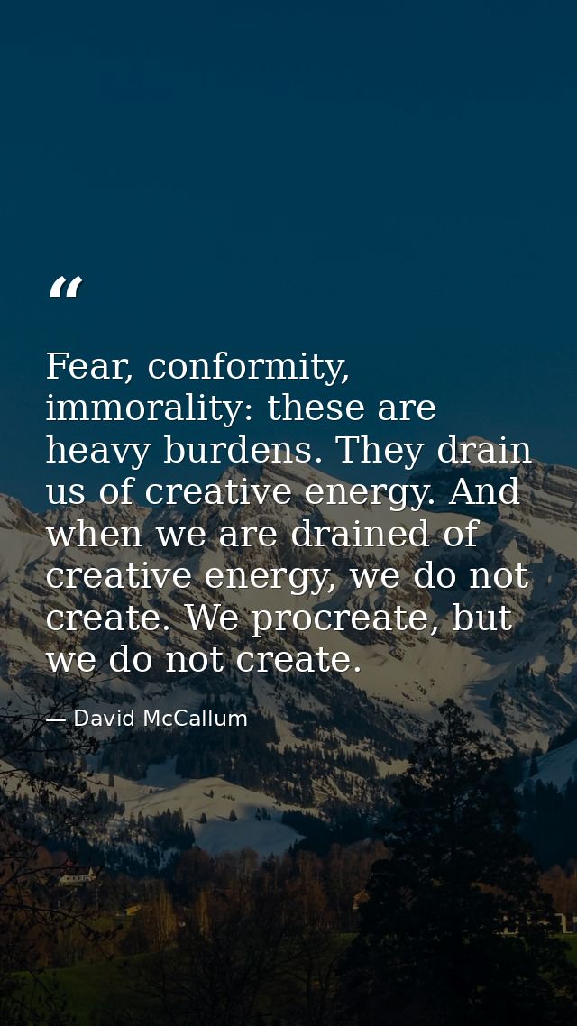 Fear, conformity, immorality: these are heavy burdens. They drain us of creative energy. And when we are drained of crea — David McCallum