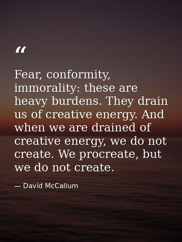 Fear, conformity, immorality: these are heavy burdens. They drain us of creative energy. And when we are drained of crea — David McCallum