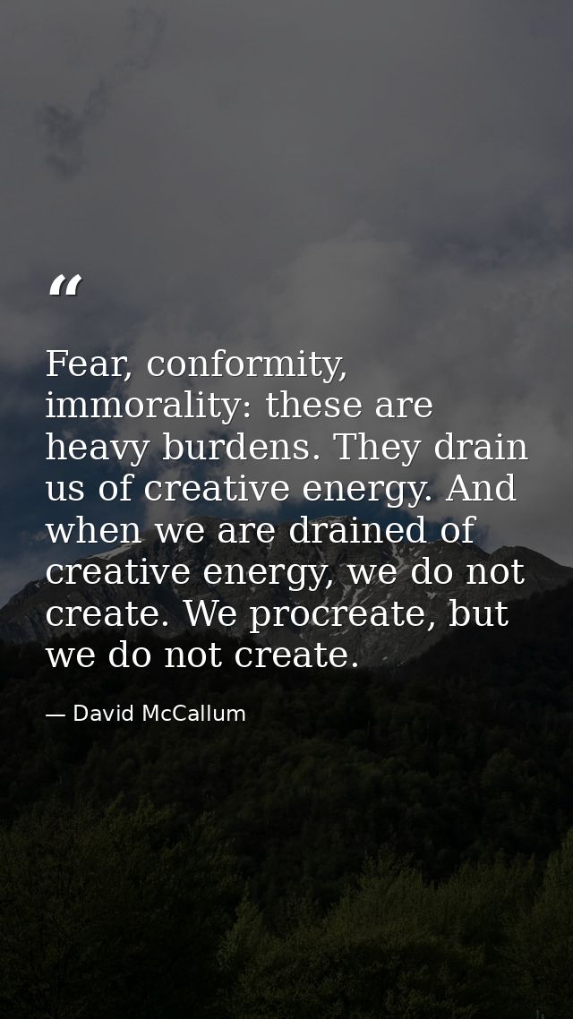 Fear, conformity, immorality: these are heavy burdens. They drain us of creative energy. And when we are drained of crea — David McCallum
