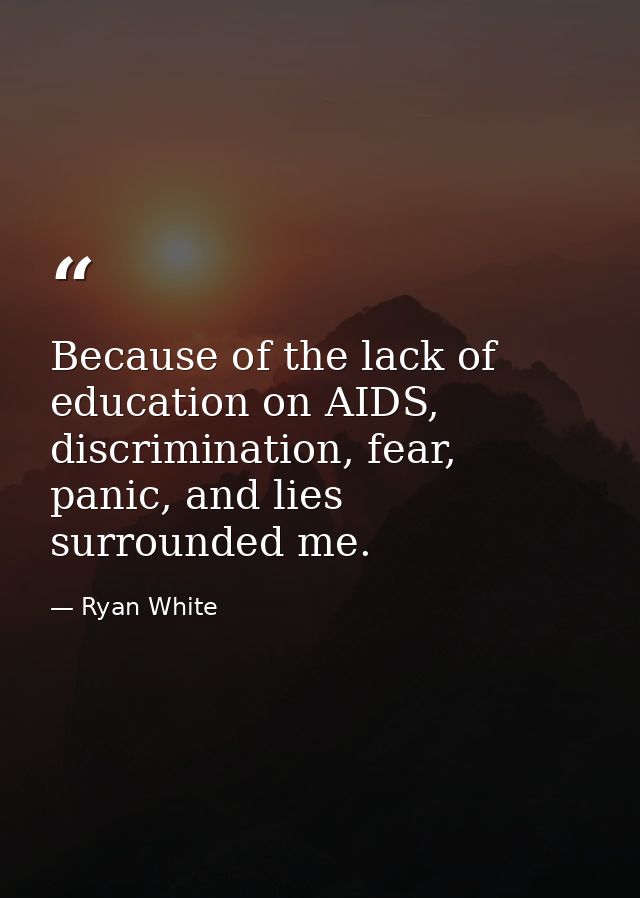 Because of the lack of education on AIDS, discrimination, fear, panic, and lies surrounded me. — Ryan White