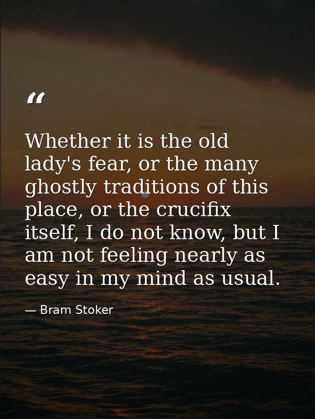 Whether it is the old lady's fear, or the many ghostly traditions of this place, or the crucifix itself, I do not know,  — Bram Stoker