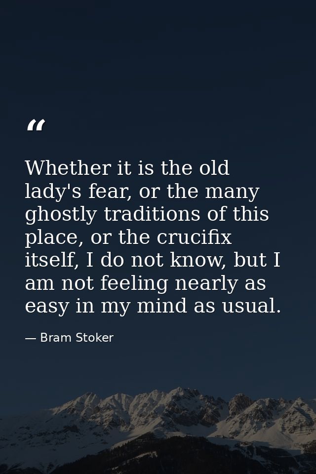 Whether it is the old lady's fear, or the many ghostly traditions of this place, or the crucifix itself, I do not know,  — Bram Stoker