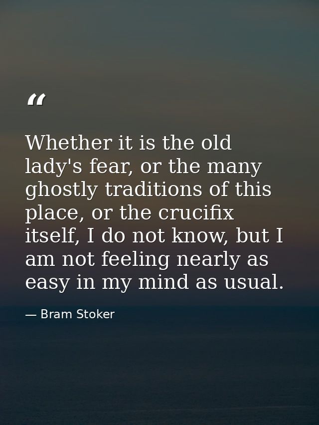 Whether it is the old lady's fear, or the many ghostly traditions of this place, or the crucifix itself, I do not know,  — Bram Stoker