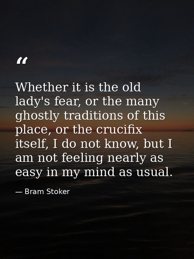 Whether it is the old lady's fear, or the many ghostly traditions of this place, or the crucifix itself, I do not know,  — Bram Stoker