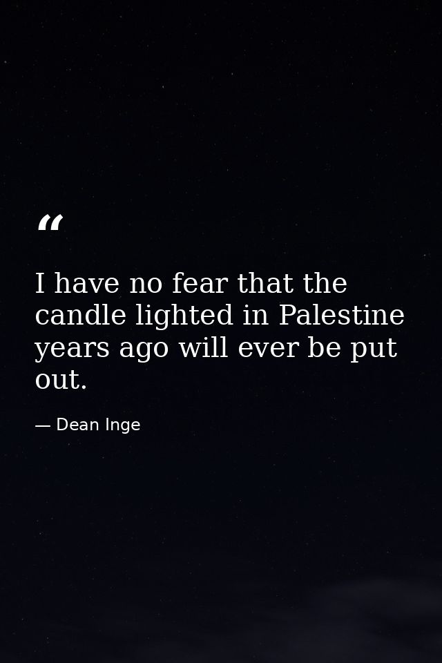 I have no fear that the candle lighted in Palestine years ago will ever be put out. — Dean Inge