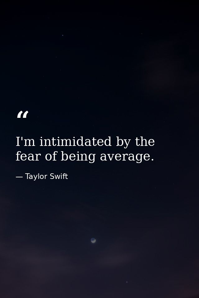 I'm intimidated by the fear of being average. — Taylor Swift
