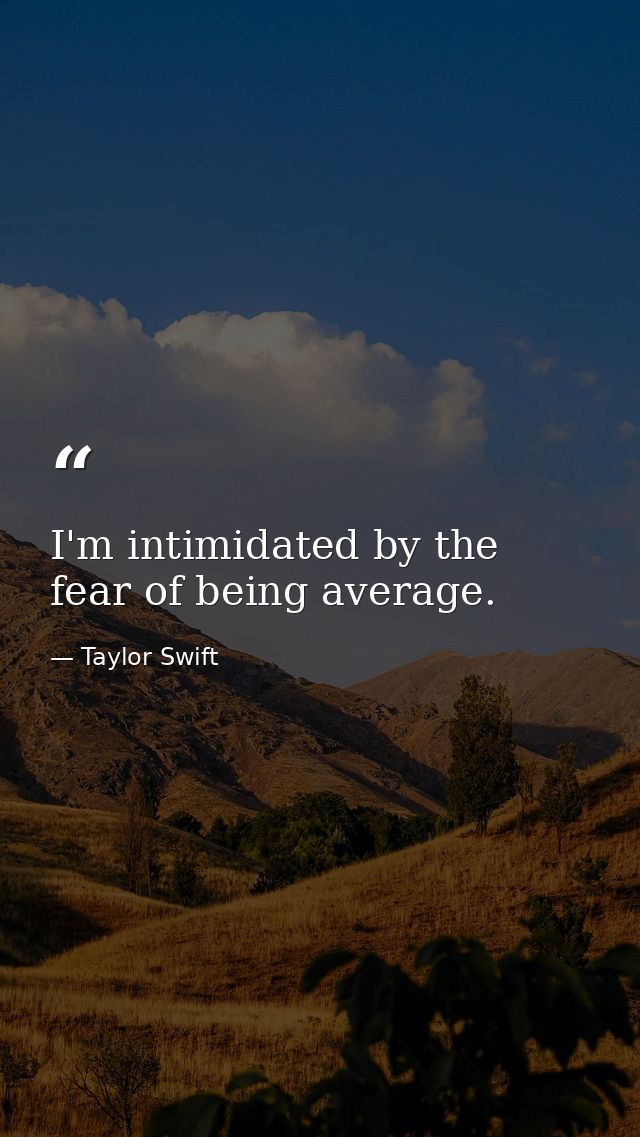 I'm intimidated by the fear of being average. — Taylor Swift