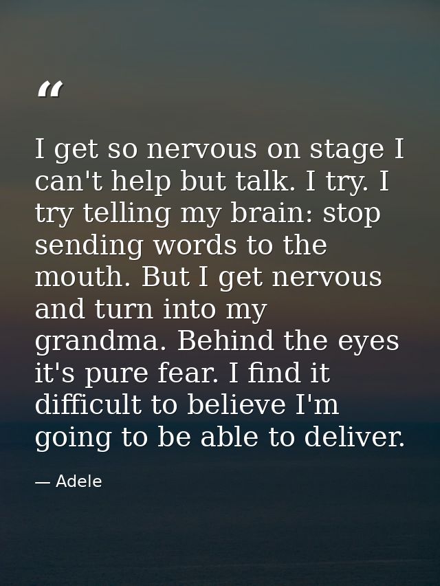 I get so nervous on stage I can't help but talk. I try. I try telling my brain: stop sending words to the mouth. But I g — Adele